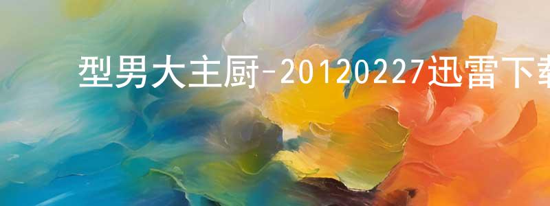 ﻿常田田发布﻿型男大主厨-20120227迅雷下载_电影天堂